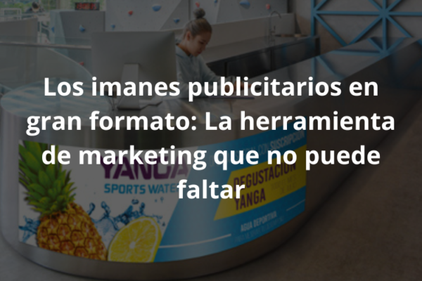 Los imanes publicitarios en gran formato: la herramienta de marketing que no puede faltar